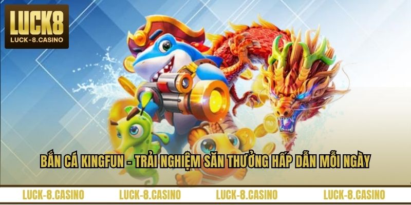 Bắn Cá Kingfun – Trải Nghiệm Săn Thưởng Hấp Dẫn Mỗi Ngày