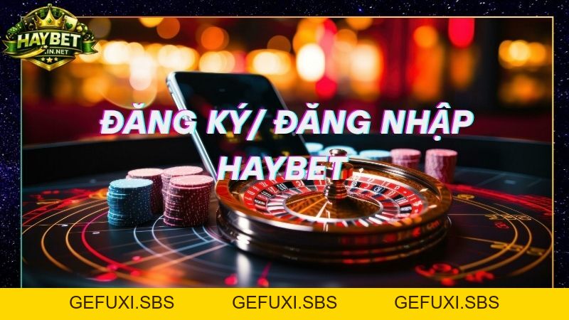 Cách Đăng Ký Đăng Nhập Haybet Nhanh Chóng Tránh Giả Mạo