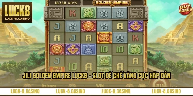 Jili Golden Empire LUCK8 – Slot Đế Chế Vàng Cực Hấp Dẫn