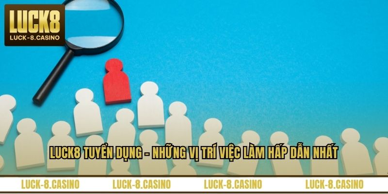 LUCK8 Tuyển Dụng - Những Vị Trí Việc Làm Hấp Dẫn Nhất