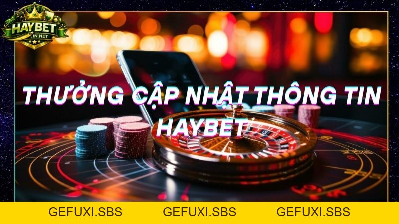 Thưởng Cập Nhật Thông Tin Tại Haybet Nhận Thưởng Ngay 48K